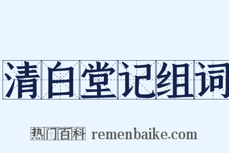 清白堂记组词是什么意思的图片